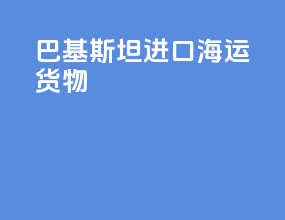 巴基斯坦进口海运货物