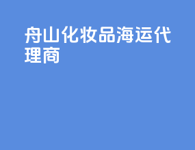 舟山化妆品海运代理商