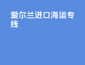 爱尔兰进口海运专线