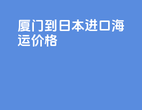 厦门到日本进口海运价格