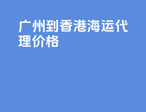 广州到香港海运代理价格