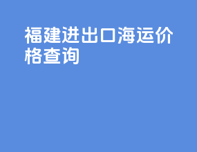 福建进出口海运价格查询
