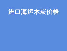 进口海运木炭价格