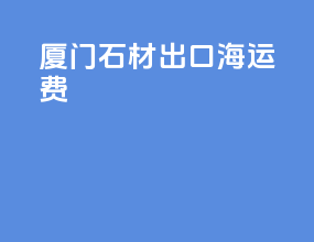 厦门石材出口海运费