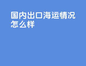 国内出口海运情况怎么样