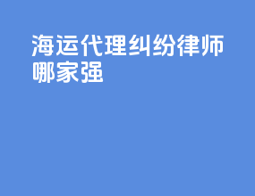 海运代理纠纷律师哪家强