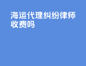 海运代理纠纷律师收费吗