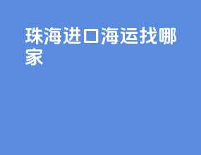 珠海进口海运找哪家