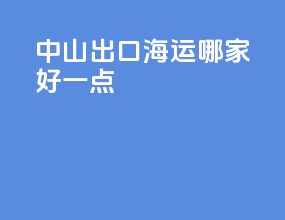 中山出口海运哪家好一点