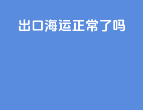 出口海运正常了吗