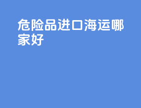 危险品进口海运哪家好