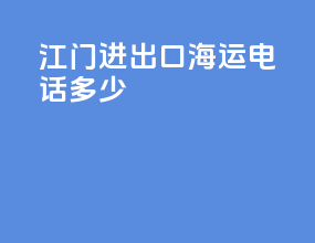 江门进出口海运电话多少