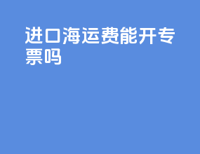 进口海运费能开专票吗