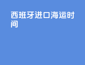 西班牙进口海运时间