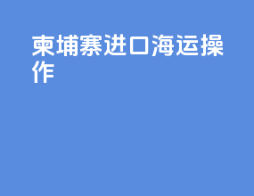 柬埔寨进口海运操作