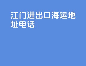 江门进出口海运地址电话