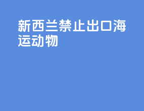新西兰禁止出口海运动物
