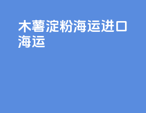 木薯淀粉海运进口海运