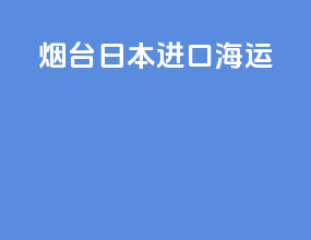 烟台日本进口海运