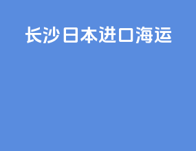 长沙日本进口海运