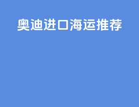 奥迪进口海运推荐