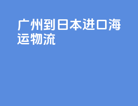 广州到日本进口海运物流