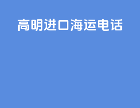 高明进口海运电话