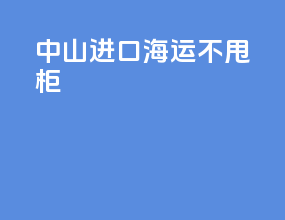 中山进口海运不甩柜