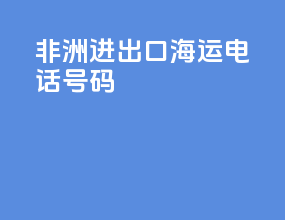 非洲进出口海运电话号码