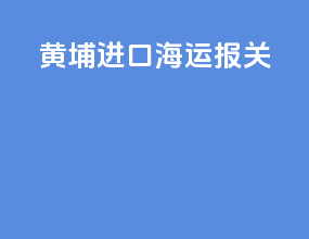 黄埔进口海运报关