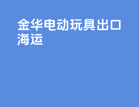 金华电动玩具出口海运