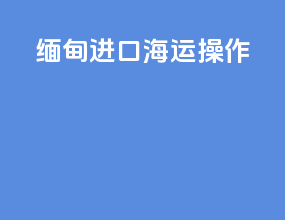 缅甸进口海运操作