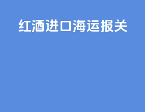 红酒进口海运报关