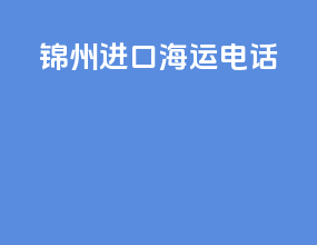 锦州进口海运电话