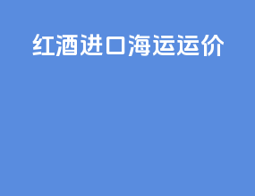 红酒进口海运运价