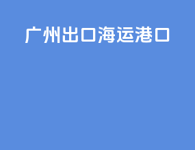 广州出口海运港口