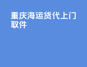 重庆海运货代上门取件