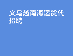 义乌越南海运货代招聘