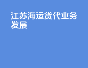 江苏海运货代业务发展