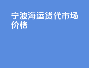 宁波海运货代市场价格