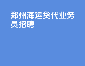 郑州海运货代业务员招聘