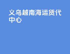 义乌越南海运货代中心