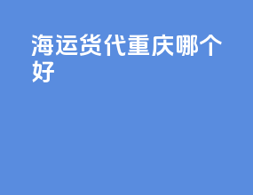 海运货代重庆哪个好