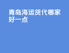 青岛海运货代哪家好一点