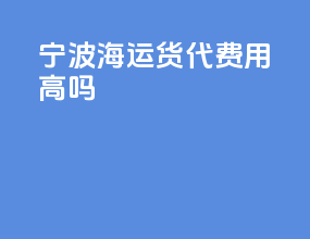 宁波海运货代费用高吗