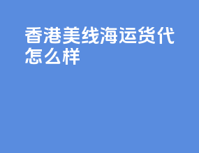 香港美线海运货代怎么样