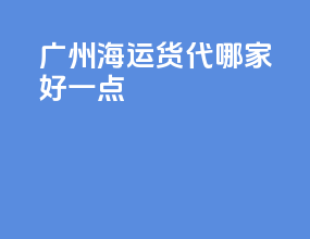 广州海运货代哪家好一点