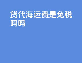 货代海运费是免税吗吗