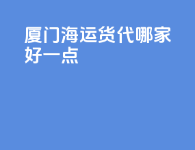 厦门海运货代哪家好一点