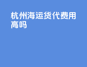 杭州海运货代费用高吗